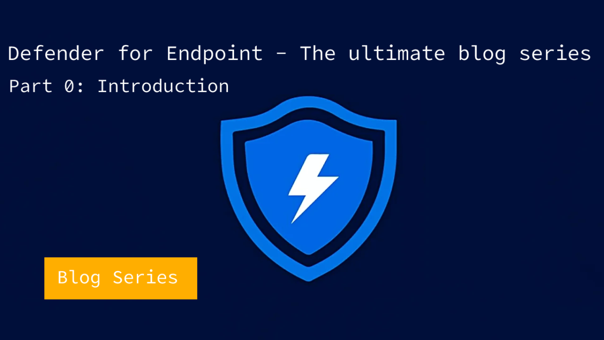 Microsoft Defender for Endpoint – The ultimate blog series for Windows (Intro) – P0
